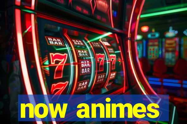 now animes